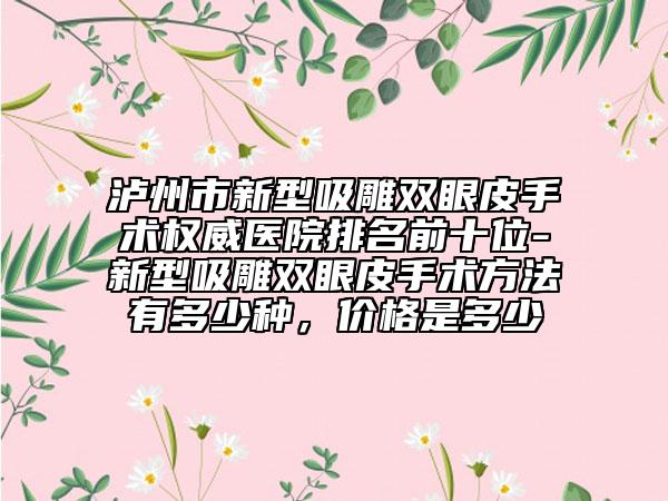 瀘州市新型吸雕雙眼皮手術(shù)權(quán)威醫(yī)院排名前十位-新型吸雕雙眼皮手術(shù)方法有多少種，價格是多少
