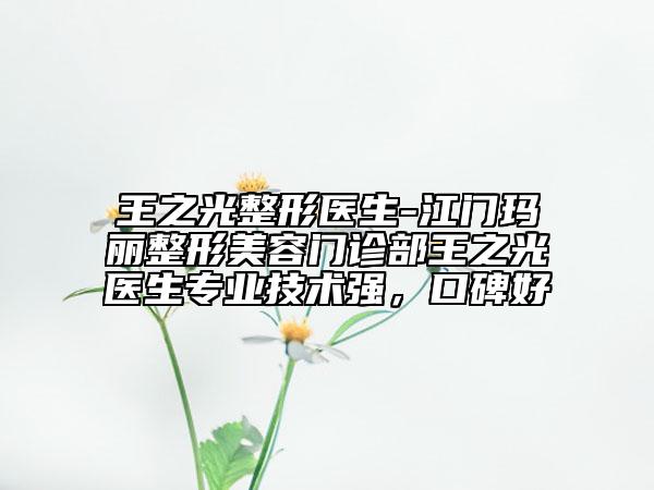 王之光整形醫(yī)生-江門瑪麗整形美容門診部王之光醫(yī)生專業(yè)技術(shù)強(qiáng)，口碑好