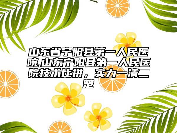 山東省寧陽縣第一人民醫(yī)院,山東寧陽縣第一人民醫(yī)院技術(shù)比拼，實(shí)力一清二楚