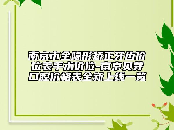 南京市全隱形矯正牙齒價(jià)位表手術(shù)價(jià)位-南京貝芽口腔價(jià)格表全新上線(xiàn)一覽