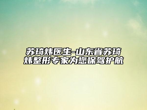 蘇琦煒醫(yī)生-山東省蘇琦煒整形專家為您保駕護(hù)航