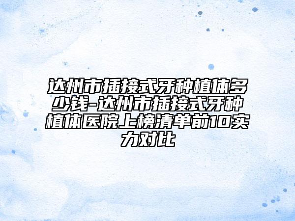 達(dá)州市插接式牙種植體多少錢-達(dá)州市插接式牙種植體醫(yī)院上榜清單前10實力對比