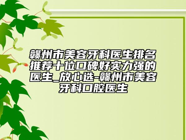 贛州市美容牙科醫(yī)生排名推薦十位口碑好實(shí)力強(qiáng)的醫(yī)生_放心選-贛州市美容牙科口腔醫(yī)生